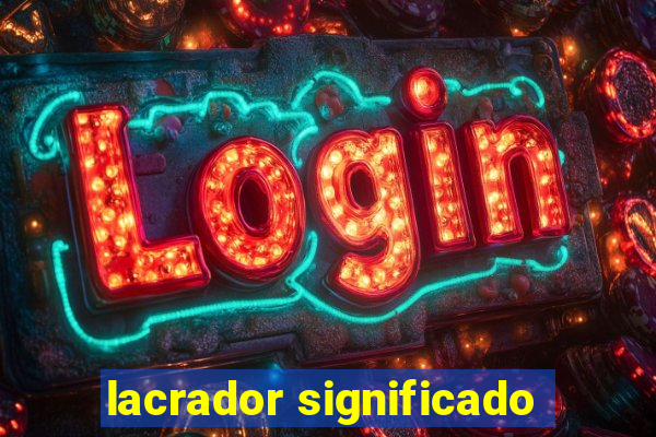 lacrador significado